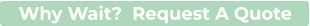 Why Wait?  Request A Quote